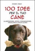 100 Idee Per Il Tuo Cane. Alimentazione, Giochi, Comunicazione, Psicologia e Molto Altro