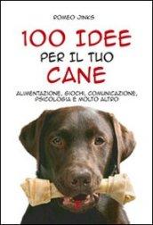 100 Idee Per Il Tuo Cane. Alimentazione, Giochi, Comunicazione, Psicologia e Molto Altro