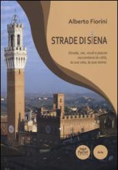 Strade di Siena. Strade, vie, vicoli e piazze raccontano la città, la sua vita, la sua storia