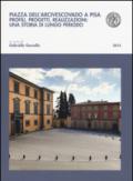 Piazza dell'arcivescovado a Pisa. Profili, progetti, realizzazioni: una storia di lungo periodo