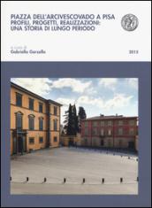 Piazza dell'arcivescovado a Pisa. Profili, progetti, realizzazioni: una storia di lungo periodo