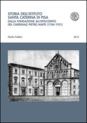 Storia dell'istituto Santa Caterina di Pisa. Dalla fondazione all'episcopato del cardinale Pietro Maffi (1784-1931)