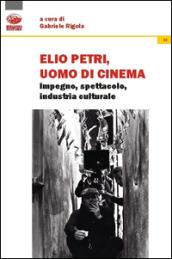 Elio Petri, uomo di cinema. Impegno, spettacolo, industria culturale
