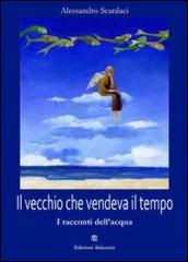 Il vecchio che vendeva il tempo. I racconti dell'acqua