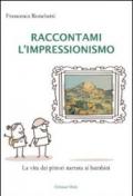 Raccontami l'inpressionismo. La vita dei pittori narrata ai bambini. Ediz. illustrata