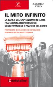 Il mito infinito. La farsa del capitalismo in 4 atti, fra scienza dell'individuo, soggettivazione e pratiche del corpo