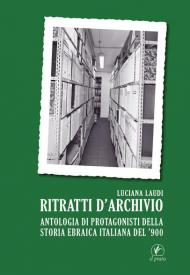 Ritratti d'archivio. Antologia di protagonisti della storia ebraica italiana del '900