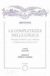 La completezza della logica. Monografia introduttiva, testo e traduzione di Analitici Primi A,23-24 e A,32
