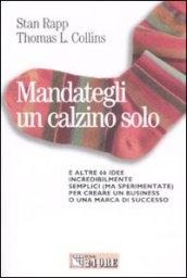 Mandategli un calzino solo. E altre 66 idee incredibilmente semplici (ma sperimentate) per creare un business o una marca di successo