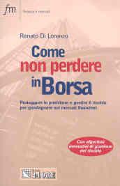 Come non perdere in borsa. Proteggere la posizione e gestire il rischio per guadagnare sui mercati finanziari