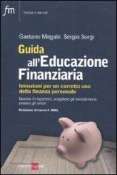 Guida all'educazione finanziaria. Istruzioni per un corretto uso della finanza personale. Gestire il risparmio, scegliere gli investimenti, evitare gli errori