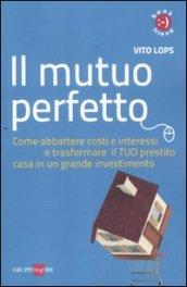 Il mutuo perfetto. Come abbattere costi e interessi e trasformare il TUO prestito casa in un grande investimento