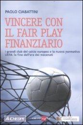 Vincere con il fair play finanziario. I grandi club del calcio europeo e la nuova normativa UEFA: la fine dell'era dei mecenati