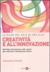 La guida del Sole 24 Ore alla creatività e all'innovazione. Dall'idea all'impresa, tutti i passi per costruire la nuova azienda del futuro