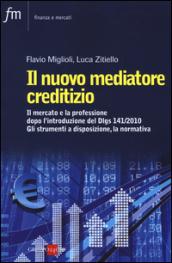 Il nuovo mediatore creditizio. Il mercato e la professione dopo l'introduzione del Dlgs 141/2010. Gli strumenti a disposizione, la normativa