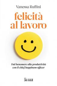 Felicità al lavoro. Dal benessere alla produttività con il chief happiness officer