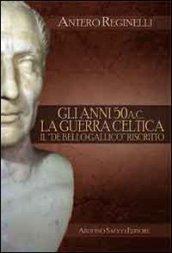 Gli anni 50 a. C. La guerra celtica. Il «De Bello Gallico» riscritto