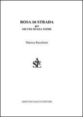 Rosa di strada. Per Silvio senza nome