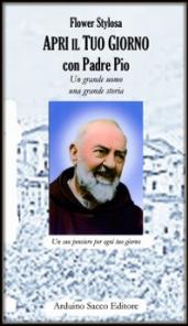 Apri il tuo giorno con padre Pio. Un grande uomo una grande storia