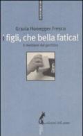 Figli, che bella fatica. Il mestiere del genitore (I)