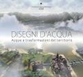 Disegni d'acqua. Acque e trasformazioni del territorio. Ediz. illustrata