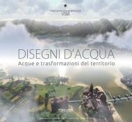 Disegni d'acqua. Acque e trasformazioni del territorio. Ediz. illustrata