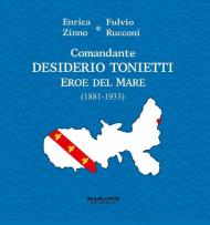 Comandante Desiderio Tonietti. Eroe del mare (1881-1933)