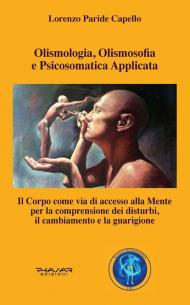 Olismologia, olismosofia e psicosomatica applicata. Il corpo come via di accesso alla mente per la comprensione dei disturbi, il cambiamento e la guarigione