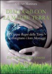 Dialoghi con la madre terra. I cinque regni della terra ci consegnano i loro messaggi. Ecologia globale essena