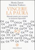 Vincere la paura. Manuale pratico per cavarsela in situazioni impossibili