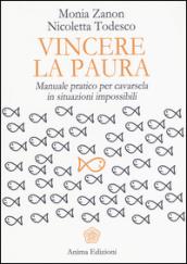 Vincere la paura. Manuale pratico per cavarsela in situazioni impossibili