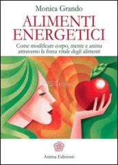 Alimenti energetici. Come modificare corpo, mente e anima attraverso la forza vitale degli alimenti