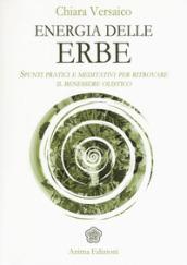 Energia delle erbe: Spunti pratici e meditativi per ritrovare il benessere olistico