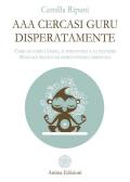 AAA cercasi guru disperatamente. Come salvarsi l'anima, il portafogli e le mutande. Manuale pratico di sopravvivenza spirituale