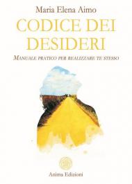 Codice dei desideri. Manuale pratico per realizzare te stesso