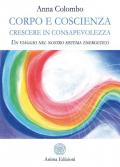 Corpo e coscienza. Crescere in consapevolezza. Un viaggio nel nostro sistema energetico