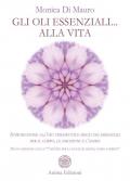 Gli oli essenziali... alla vita. Introduzione all'uso terapeutico degli oli essenziali per il corpo, le emozioni e l'anima. Nuova edizione con le «7 ricette per la salute di mente, corpo e spirito»