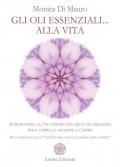 Gli oli essenziali... alla vita. Introduzione all'uso terapeutico degli oli essenziali per il corpo, le emozioni e l'anima. Nuova edizione con le «7 ricette per la salute di mente, corpo e spirito»