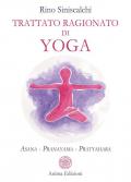 Trattato ragionato di yoga. Asana Pranayama Pratyahara