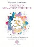 Manuale di Kriya Yoga Integrale. Una scienza alchemica di trasformazione per il ricercatore dei nostri tempi