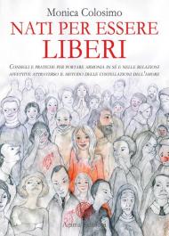 Nati per essere liberi. Consigli e pratiche per portare armonia in sé e nelle relazioni affettive attraverso il metodo delle costellazioni dell'amore