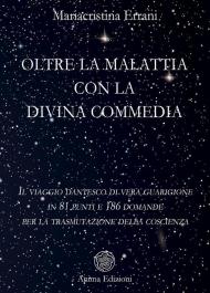 Oltre la malattia con la Divina Commedia. Il viaggio dantesco di vera guarigione in 81 punti e 186 domande per la trasmutazione della coscienza