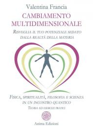 Cambiamento multidimensionale. Risveglia il tuo potenziale sedato dalla realtà della materia. Fisica, spiritualità, filosofia e scienza in un incontro quantico. Teoria ed esercizi pratici