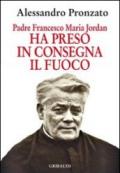 Ha preso in consegna il fuoco. Padre Francesco Maria Jordan