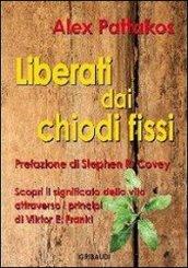 Liberati dai chiodi fissi. Scopri il significato della vita attraverso i principi di Viktor E. Frankl