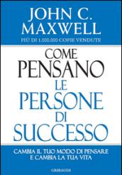 Come pensano le persone di successo. Cambia il tuo modo di pensare e cambia la tua vita