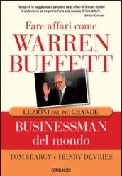 Fare affari come Warren Buffett. Lezioni dal più grande businessman del mondo