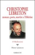 Christophe Lebreton. Monaco, poeta, martire a Tibhirine. 15 meditazioni