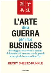 L'arte della guerra per il tuo business. Sconfiggi i concorrenti e assumi il dominio del mercato con le grandi strategie del maestro Sun Tzu