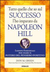 Tutto quello che so sul successo l'ho imparato da Napoleon Hill. Lezioni essenziali per usare il potere del pensiero positivo